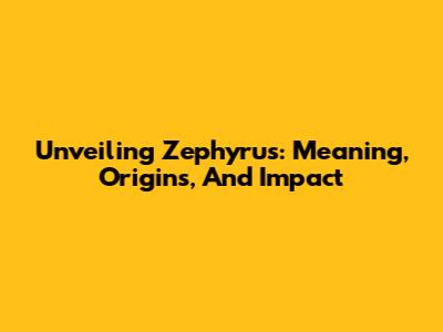 Unveiling Zephyrus: Meaning, Origins, And Impact