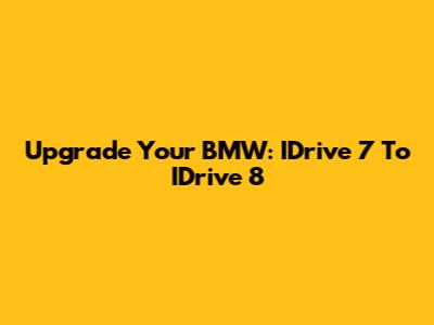 Upgrade Your BMW: IDrive 7 To IDrive 8