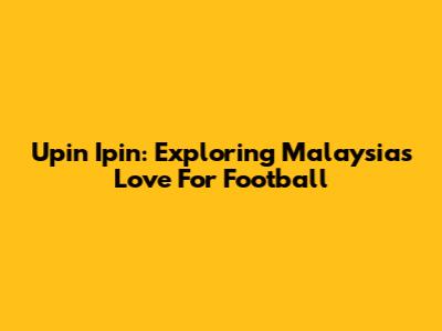 Upin Ipin: Exploring Malaysia's Love For Football
