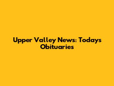 Upper Valley News: Today's Obituaries