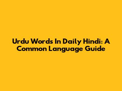 Urdu Words In Daily Hindi: A Common Language Guide