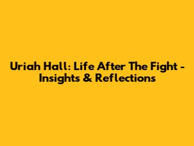Uriah Hall: Life After The Fight - Insights & Reflections