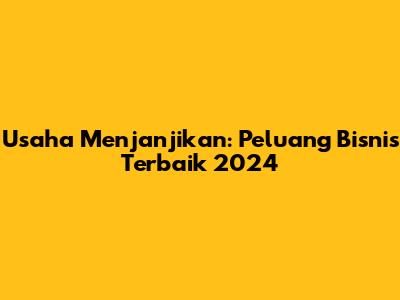Usaha Menjanjikan: Peluang Bisnis Terbaik 2024