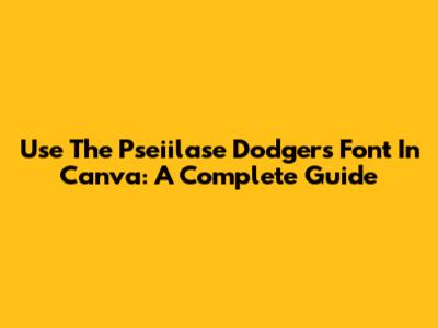 Use The Pseiilase Dodgers Font In Canva: A Complete Guide