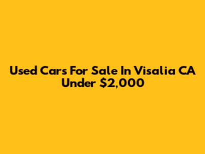 Used Cars For Sale In Visalia CA Under $2,000