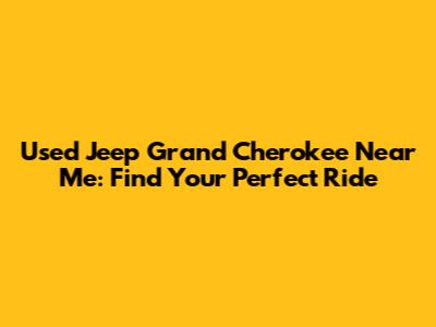 Used Jeep Grand Cherokee Near Me: Find Your Perfect Ride