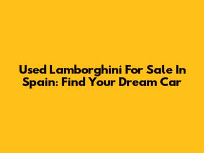 Used Lamborghini For Sale In Spain: Find Your Dream Car