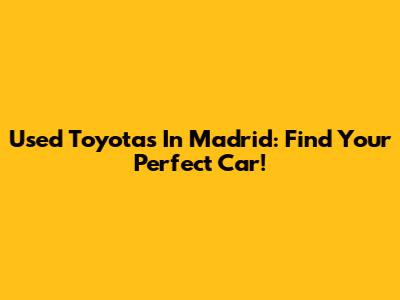 Used Toyotas In Madrid: Find Your Perfect Car!