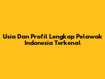 Usia Dan Profil Lengkap Pelawak Indonesia Terkenal