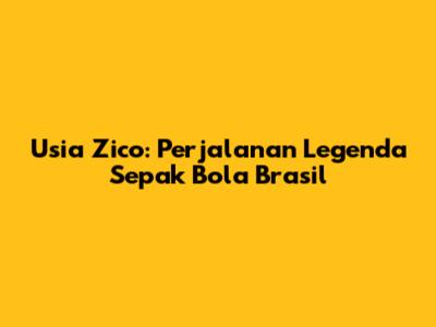 Usia Zico: Perjalanan Legenda Sepak Bola Brasil