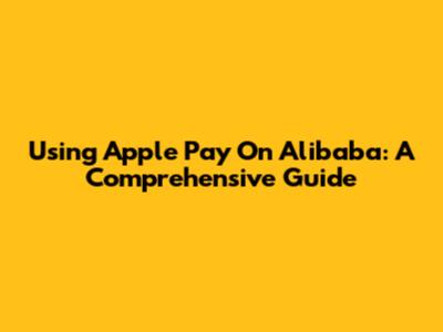 Using Apple Pay On Alibaba: A Comprehensive Guide