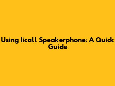 Using Iicall Speakerphone: A Quick Guide