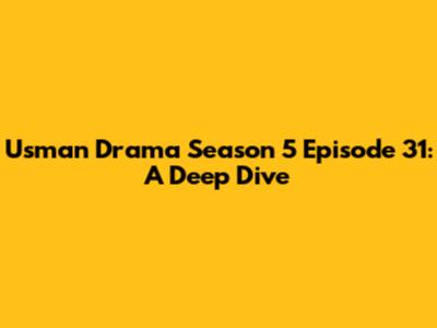 Usman Drama Season 5 Episode 31: A Deep Dive