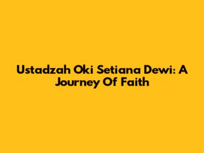 Ustadzah Oki Setiana Dewi: A Journey Of Faith