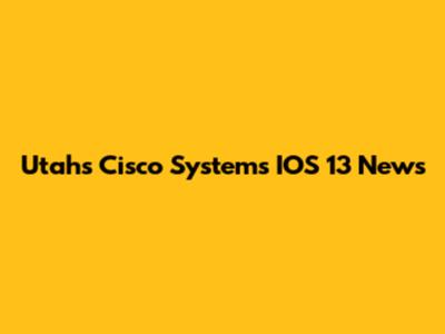 Utah's Cisco Systems IOS 13 News