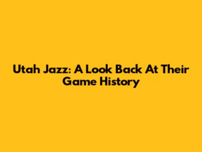 Utah Jazz: A Look Back At Their Game History