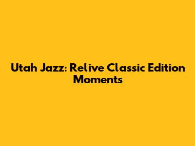 Utah Jazz: Relive Classic Edition Moments