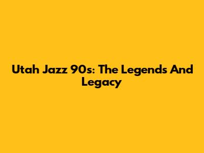 Utah Jazz 90s: The Legends And Legacy