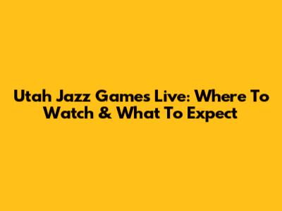 Utah Jazz Games Live: Where To Watch & What To Expect