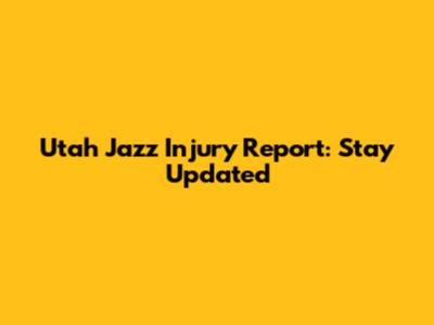 Utah Jazz Injury Report: Stay Updated