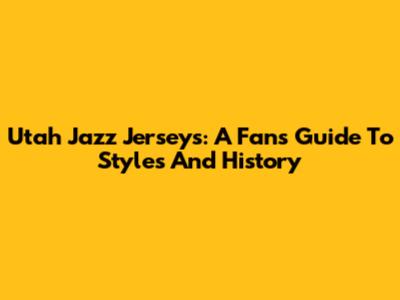 Utah Jazz Jerseys: A Fan's Guide To Styles And History