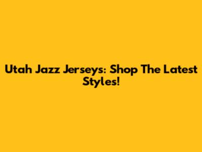 Utah Jazz Jerseys: Shop The Latest Styles!