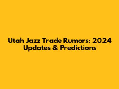Utah Jazz Trade Rumors: 2024 Updates & Predictions
