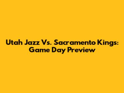 Utah Jazz Vs. Sacramento Kings: Game Day Preview
