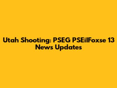 Utah Shooting: PSEG PSEiIFoxse 13 News Updates