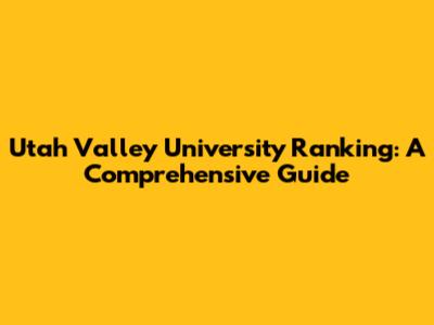 Utah Valley University Ranking: A Comprehensive Guide