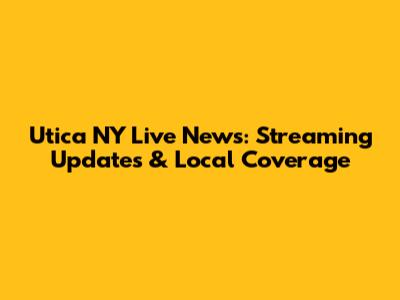 Utica NY Live News: Streaming Updates & Local Coverage