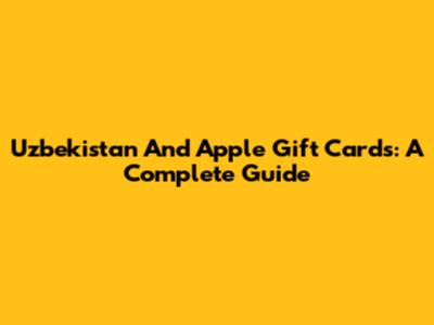 Uzbekistan And Apple Gift Cards: A Complete Guide