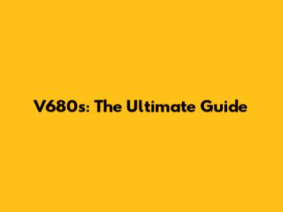 V680s: The Ultimate Guide