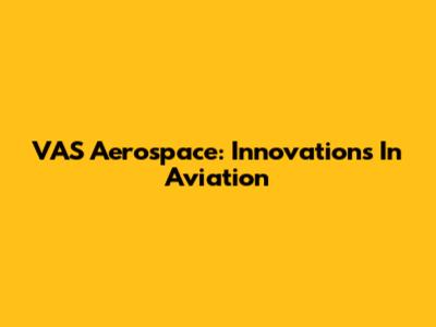 VAS Aerospace: Innovations In Aviation