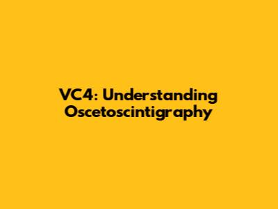 VC4: Understanding Oscetoscintigraphy