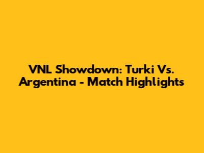 VNL Showdown: Turki Vs. Argentina - Match Highlights