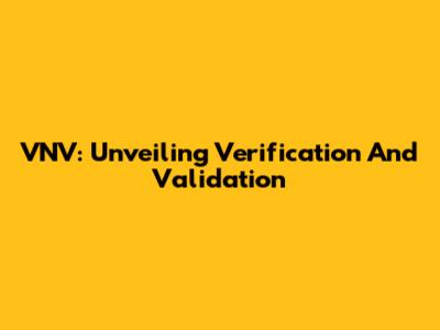 VNV: Unveiling Verification And Validation