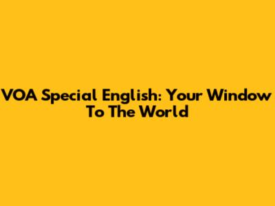 VOA Special English: Your Window To The World