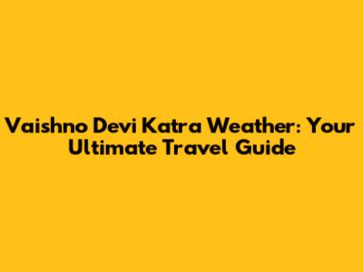 Vaishno Devi Katra Weather: Your Ultimate Travel Guide
