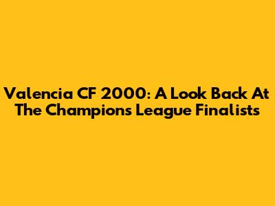 Valencia CF 2000: A Look Back At The Champions League Finalists