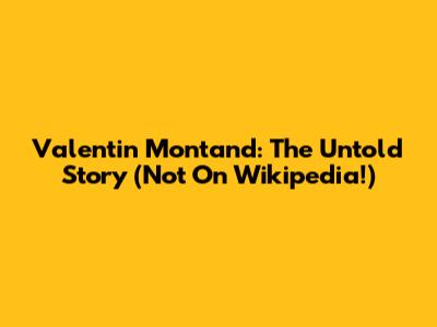 Valentin Montand: The Untold Story (Not On Wikipedia!)