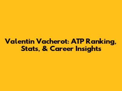 Valentin Vacherot: ATP Ranking, Stats, & Career Insights