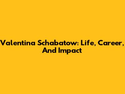 Valentina Schabatow: Life, Career, And Impact