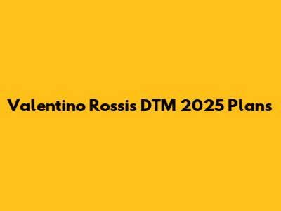 Valentino Rossi's DTM 2025 Plans