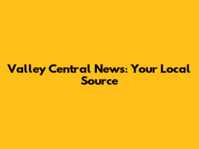 Valley Central News: Your Local Source