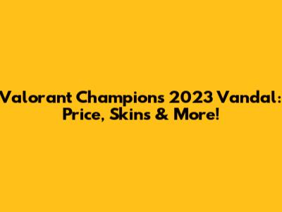 Valorant Champions 2023 Vandal: Price, Skins & More!