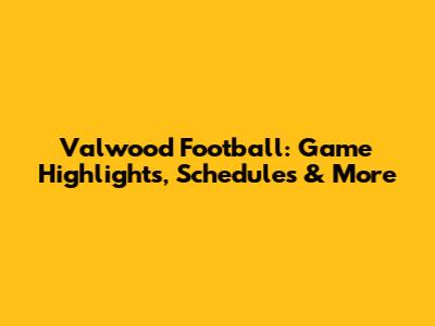 Valwood Football: Game Highlights, Schedules & More