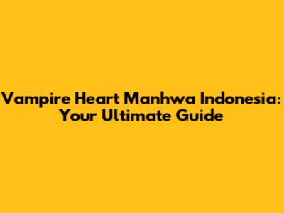 Vampire Heart Manhwa Indonesia: Your Ultimate Guide