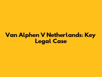 Van Alphen V Netherlands: Key Legal Case
