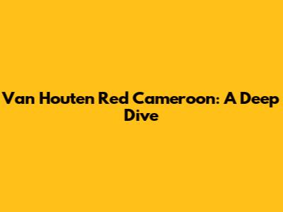 Van Houten Red Cameroon: A Deep Dive